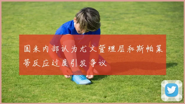 国米内部认为尤文管理层和斯帕莱蒂反应过度引发争议