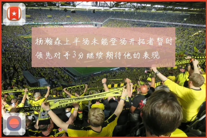 杨瀚森上半场未能登场开拓者暂时领先对手3分继续期待他的表现