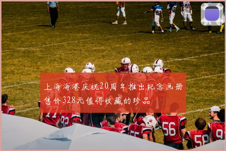 上海海港庆祝20周年推出纪念画册售价328元值得收藏的珍品