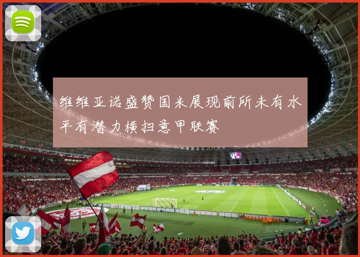维维亚诺盛赞国米展现前所未有水平有潜力横扫意甲联赛