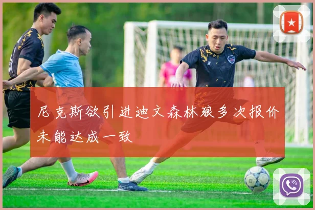 尼克斯欲引进迪文森林狼多次报价未能达成一致