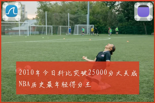 2010年今日科比突破25000分大关成NBA历史最年轻得分王