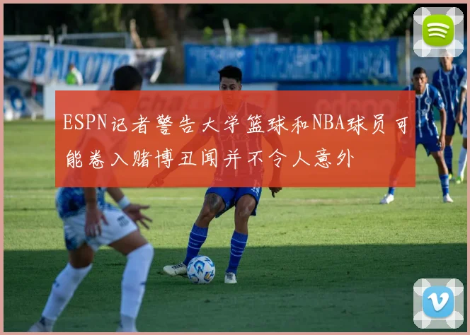 ESPN记者警告大学篮球和NBA球员可能卷入赌博丑闻并不令人意外