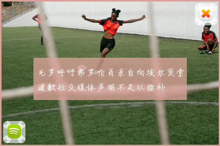 毛罗呼吁弗罗伦肖亲自向埃尔莫索道歉社交媒体声明不足以弥补