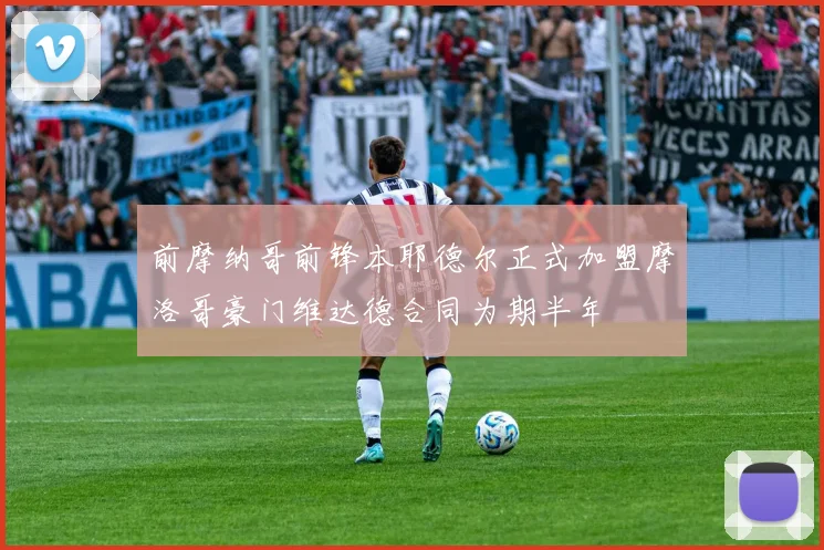 前摩纳哥前锋本耶德尔正式加盟摩洛哥豪门维达德合同为期半年