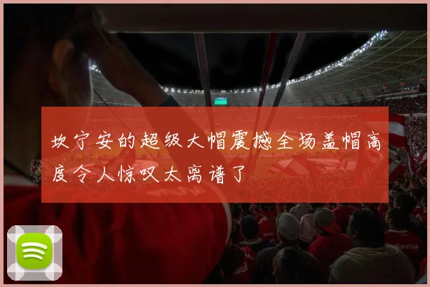 坎宁安的超级大帽震撼全场盖帽高度令人惊叹太离谱了