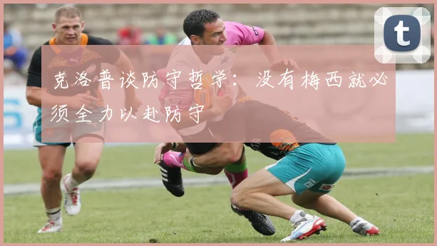 克洛普谈防守哲学：没有梅西就必须全力以赴防守