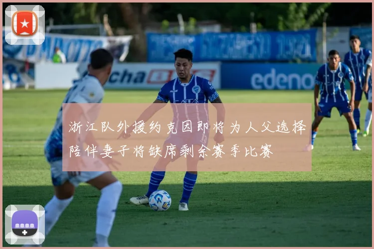 浙江队外援约克因即将为人父选择陪伴妻子将缺席剩余赛季比赛