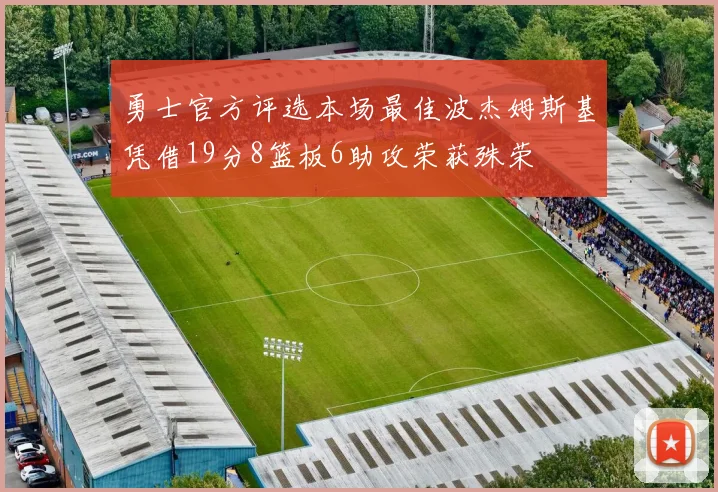 勇士官方评选本场最佳波杰姆斯基凭借19分8篮板6助攻荣获殊荣