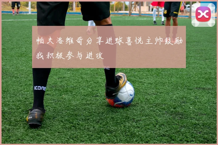 帕夫洛维奇分享进球喜悦主帅鼓励我积极参与进攻