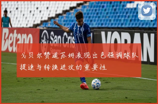 戈贝尔赞道苏姆表现出色强调球队提速与转换进攻的重要性