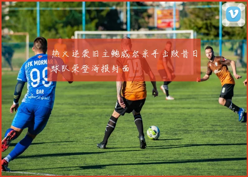 热火逆袭旧主鲍威尔亲手击败昔日球队荣登海报封面